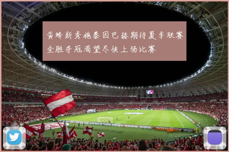 黄蜂新秀施泰因巴赫期待夏季联赛全胜夺冠渴望尽快上场比赛