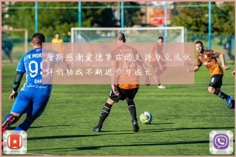 唐斯感谢爱德华兹的支持与交流伙伴们助我不断进步与成长