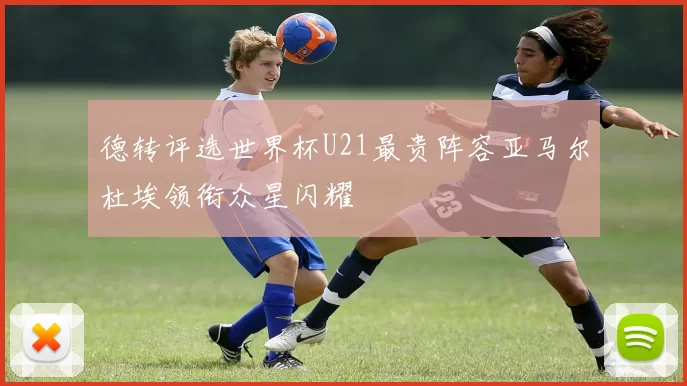 德转评选世界杯U21最贵阵容亚马尔杜埃领衔众星闪耀