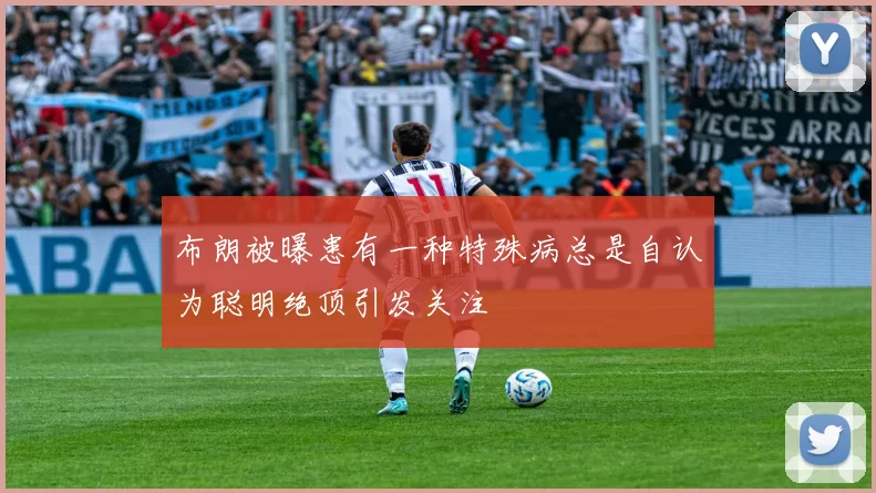 布朗被曝患有一种特殊病总是自认为聪明绝顶引发关注